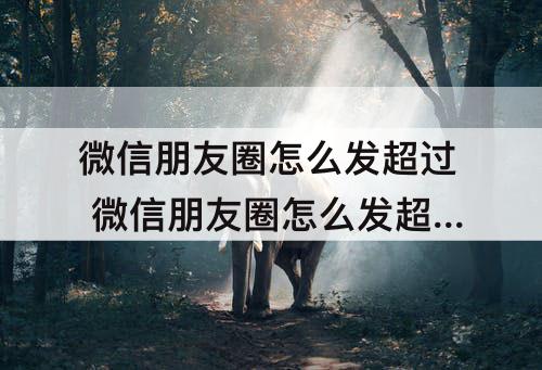 微信朋友圈怎么发超过 微信朋友圈怎么发超过30秒的视频