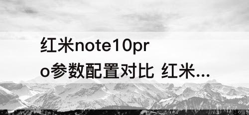 红米note10pro参数配置对比 红米note10pro参数配置对比红米k40pro