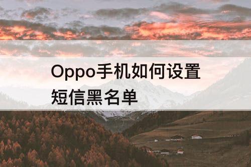 Oppo手机如何设置短信黑名单