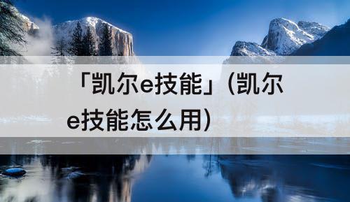 「凯尔e技能」(凯尔e技能怎么用)