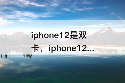 iphone12是双卡，iphone12是双卡双待怎么使用