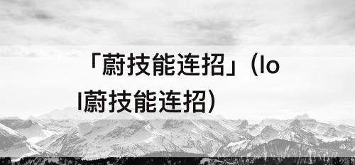 「蔚技能连招」(lol蔚技能连招)
