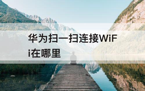华为扫一扫连接WiFi在哪里