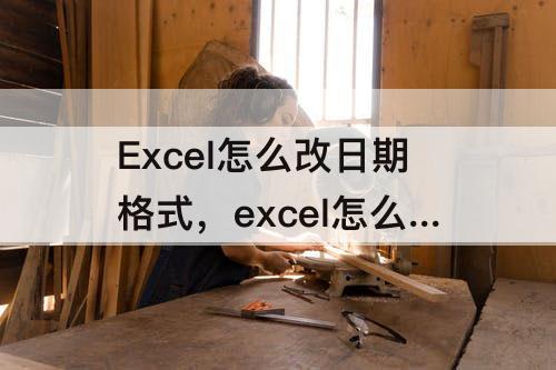 Excel怎么改日期格式，excel怎么改日期格式公式