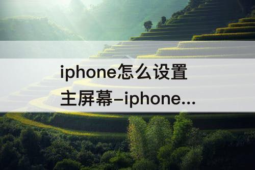 iphone怎么设置主屏幕-iphone怎么设置主屏幕时间位置