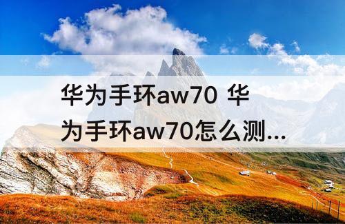 华为手环aw70 华为手环aw70怎么测心率