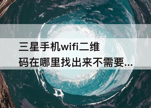 三星手机wifi二维码在哪里找出来不需要密码