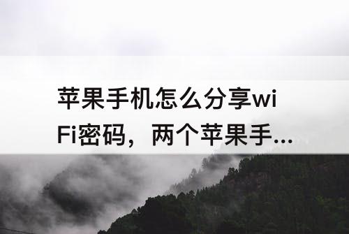苹果手机怎么分享wiFi密码，两个苹果手机怎么分享wifi密码
