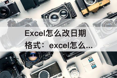 Excel怎么改日期格式：excel怎么改日期格式2010/05