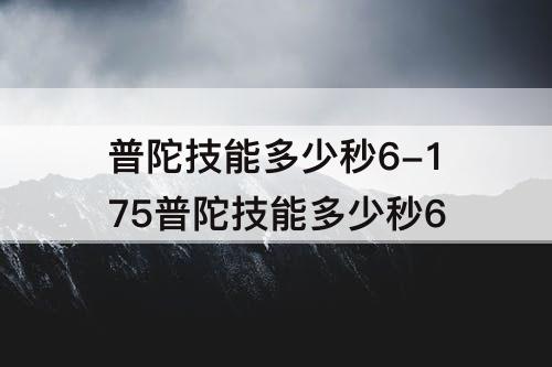 普陀技能多少秒6-175普陀技能多少秒6