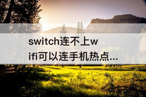 switch连不上wifi可以连手机热点怎么解决