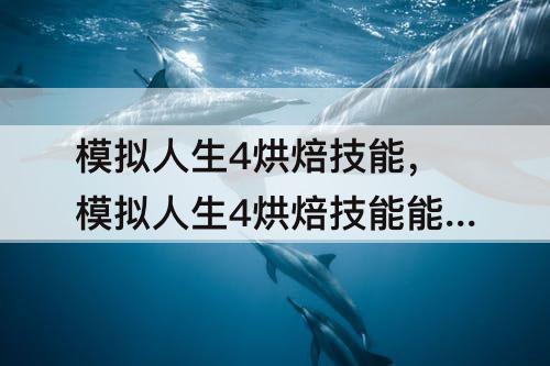 模拟人生4烘焙技能，模拟人生4烘焙技能能做什么