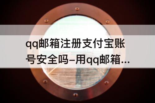 qq邮箱注册支付宝账号安全吗-用qq邮箱注册支付宝账号安全吗
