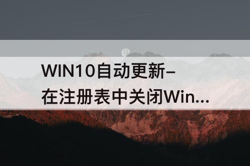 WIN10自动更新-在注册表中关闭Win10自动更新