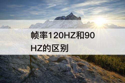 帧率120HZ和90HZ的区别
