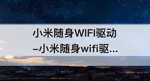 小米随身WIFI驱动-小米随身wifi驱动无法安装