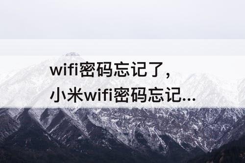 wifi密码忘记了，小米wifi密码忘记了怎么重新设置密码
