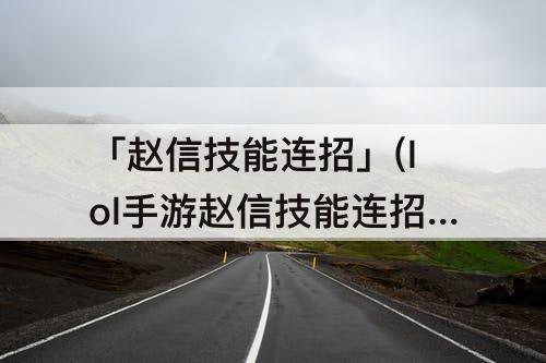 「赵信技能连招」(lol手游赵信技能连招)