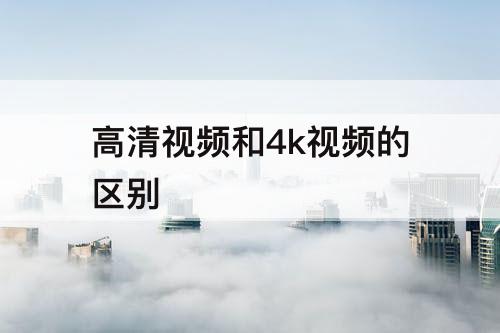 高清视频和4k视频的区别