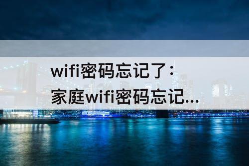 wifi密码忘记了：家庭wifi密码忘记了怎么找回来