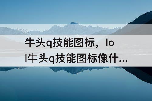 牛头q技能图标，lol牛头q技能图标像什么