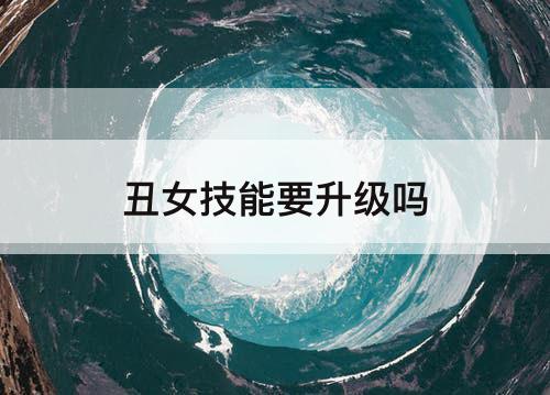 丑女技能要升级吗