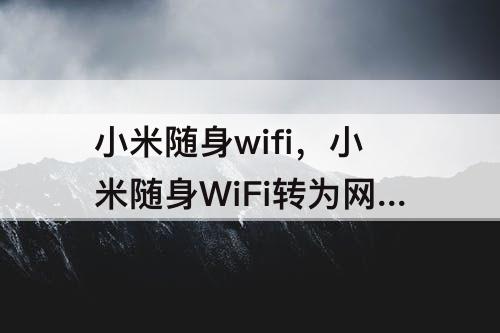 小米随身wifi，小米随身WiFi转为网卡功能的操作过程讲述