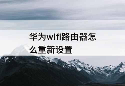 华为wifi路由器怎么重新设置