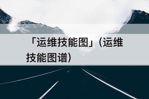 「运维技能图」(运维技能图谱)