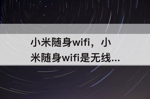 小米随身wifi，小米随身wifi是无线网卡吗