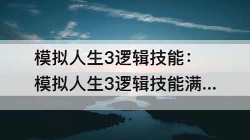 模拟人生3逻辑技能：模拟人生3逻辑技能满级秘籍