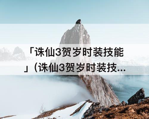 「诛仙3贺岁时装技能」(诛仙3贺岁时装技能大全)