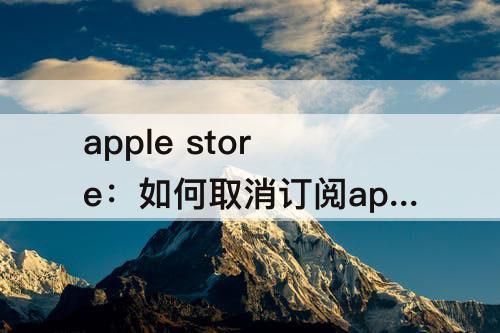 apple store：如何取消订阅apple store里面购买的项目苹果11