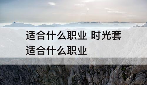 适合什么职业 时光套适合什么职业