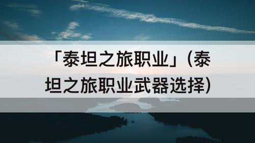「泰坦之旅职业」(泰坦之旅职业武器选择)