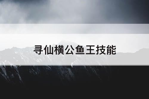寻仙横公鱼王技能