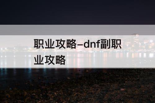 职业攻略-dnf副职业攻略