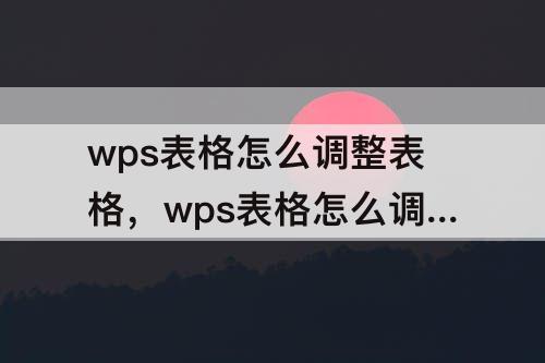 wps表格怎么调整表格，wps表格怎么调整表格行高与行宽