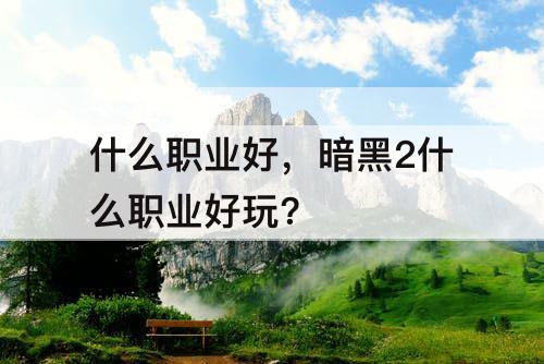 什么职业好，暗黑2什么职业好玩?