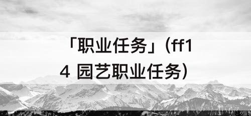 「职业任务」(ff14 园艺职业任务)