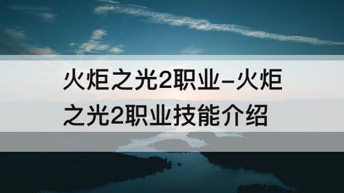 火炬之光2职业-火炬之光2职业技能介绍