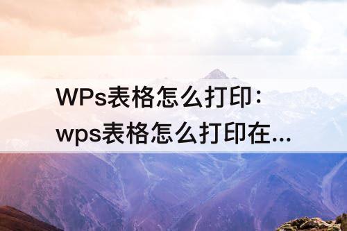 WPs表格怎么打印：wps表格怎么打印在一张纸上铺满