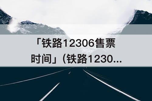 「铁路12306售票时间」(铁路12306售票时间改为五天我的为什么还停留在三天)