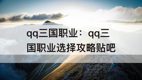 qq三国职业：qq三国职业选择攻略贴吧