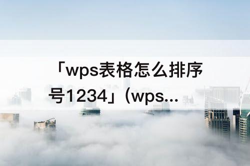 「wps表格怎么排序号1234」(wps表格怎么排序号123456)