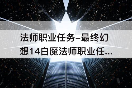 法师职业任务-最终幻想14白魔法师职业任务在哪接