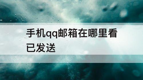 手机qq邮箱在哪里看已发送