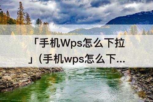 「手机Wps怎么下拉」(手机wps怎么下拉一样的数字)