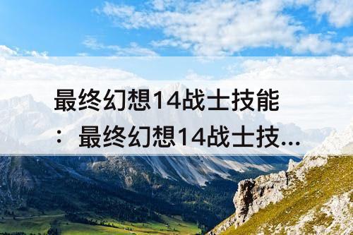 最终幻想14战士技能：最终幻想14战士技能排列