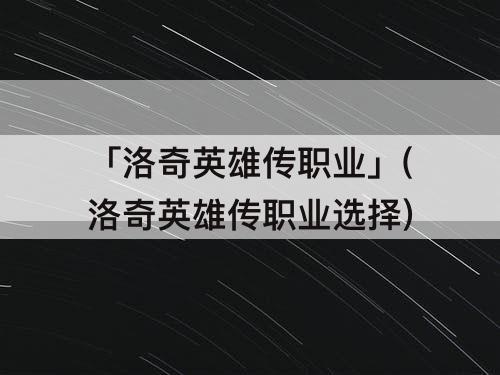 「洛奇英雄传职业」(洛奇英雄传职业选择)